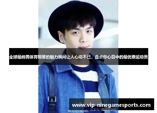 全球最帅男体育明星的魅力瞬间让人心动不已，盘点你心目中的最优雅运动员