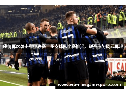 疫情再次袭击意甲联赛：多支球队比赛推迟，联赛形势风云再起