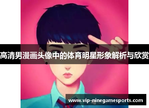 高清男漫画头像中的体育明星形象解析与欣赏 高清男漫画头像中的体育明星形象解析与欣赏