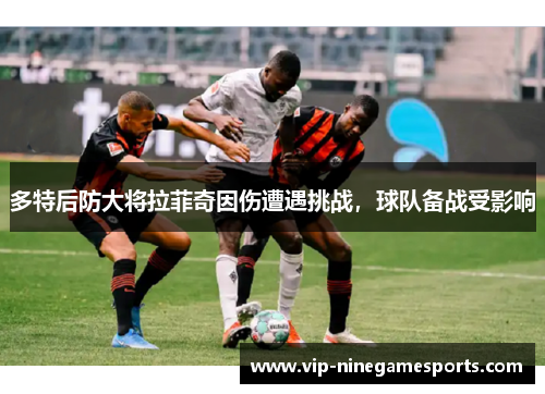 多特后防大将拉菲奇因伤遭遇挑战，球队备战受影响