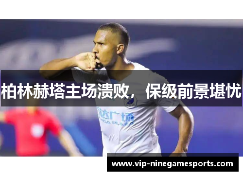 柏林赫塔主场溃败，保级前景堪忧