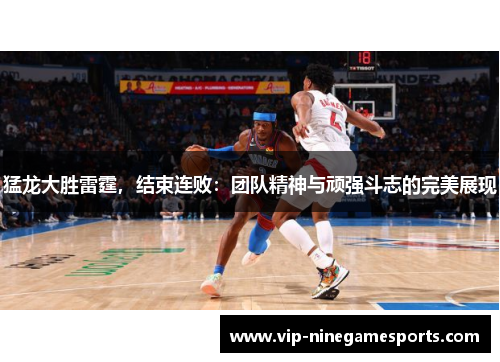猛龙大胜雷霆，结束连败：团队精神与顽强斗志的完美展现