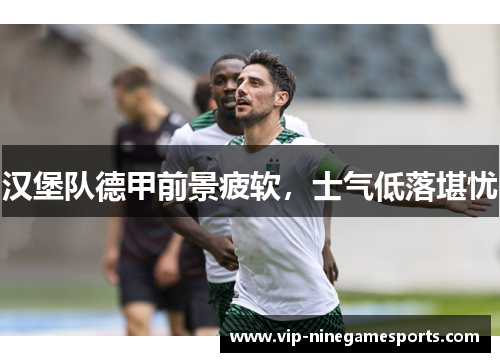 汉堡队德甲前景疲软，士气低落堪忧