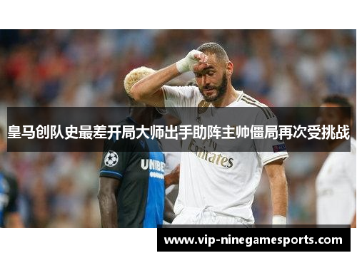 皇马创队史最差开局大师出手助阵主帅僵局再次受挑战