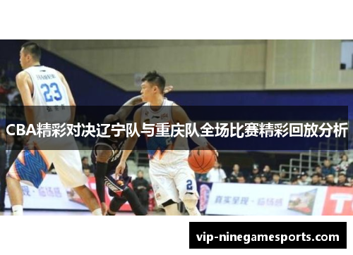 CBA精彩对决辽宁队与重庆队全场比赛精彩回放分析