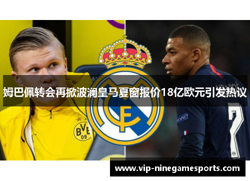 姆巴佩转会再掀波澜皇马夏窗报价18亿欧元引发热议