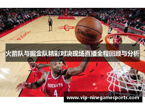火箭队与掘金队精彩对决现场直播全程回顾与分析