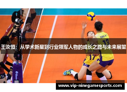 王汝恒：从学术新星到行业领军人物的成长之路与未来展望