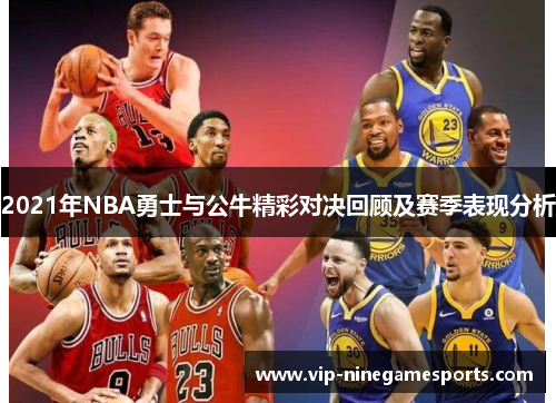 2021年NBA勇士与公牛精彩对决回顾及赛季表现分析
