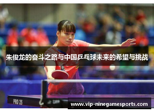 朱俊龙的奋斗之路与中国乒乓球未来的希望与挑战