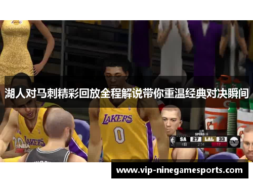 湖人对马刺精彩回放全程解说带你重温经典对决瞬间 湖人对马刺精彩回放全程解说带你重温经典对决瞬间